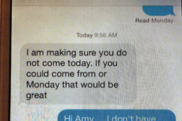 While the family was held hostage, they communicated -- via phone calls and text messages -- with several people, whohad no idea what was happening inside 3201 Woodland Drive. In this text message, Amy Savopoulos asks the other family's housekeeper, Nelly Gutierrez, not to come to the house. (Courtesy U.S. Attorney's Office for D.C.)